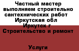 Частный мастер выполняем строительно сантехнических работ - Иркутская обл., Иркутск г. Строительство и ремонт » Услуги   . Иркутская обл.